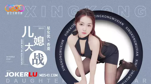 XK8193 香菱 儿媳大战 星空无限传媒