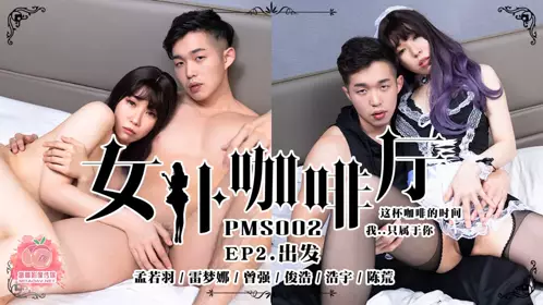 PMS-002 女仆咖啡厅 EP2 出发 蜜桃影像传媒