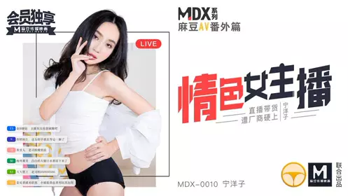 MDX-0010宁洋子 情色女主播 直播带货遭厂商硬上