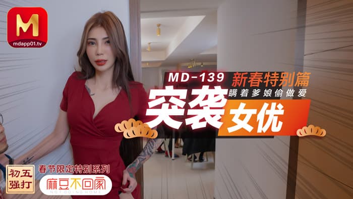 MD0139 新春特别篇 突袭女优 瞒着爹娘做爱