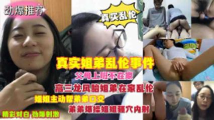 【真实乱伦】姐弟乱伦，趁父母不在家，龙凤胎姐弟在家偷尝禁果一发而不可收拾