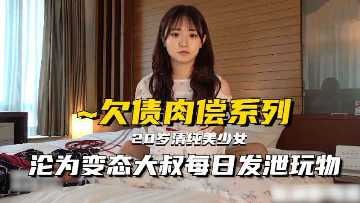 极品美少妇欠债无力偿还被变态大叔每日发泄