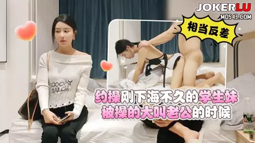 杏吧小丑哥1 - 约操刚下海不久的学生妹，被操的大叫老公的时候相当反差