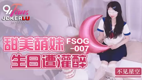 FSOG-007 不见星空 甜美萌妹生日遭灌醉 扣扣传媒x91Fans
