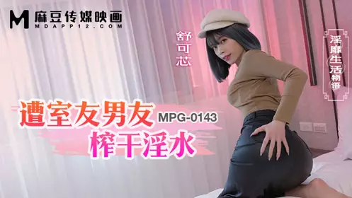 麻豆传媒映画・MPG-0143・淫靡生活物语・遭室友男友榨干淫水・舒可芯
