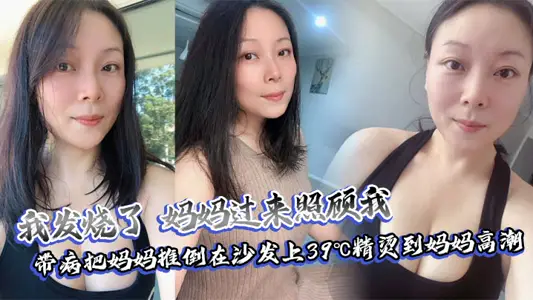 【母子乱伦】我发烧了，妈妈过来照顾我，带病把妈妈推倒在沙发上39℃精烫到妈妈高潮