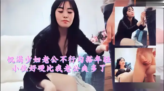 饥渴少妇老公不行勾搭年轻小伙