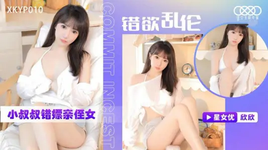 XKYP-010 错欲乱伦小叔叔错嫖亲侄女