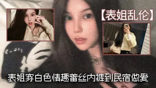 【表姐乱伦】表姐穿白色情趣蕾丝内裤到民宿做爱