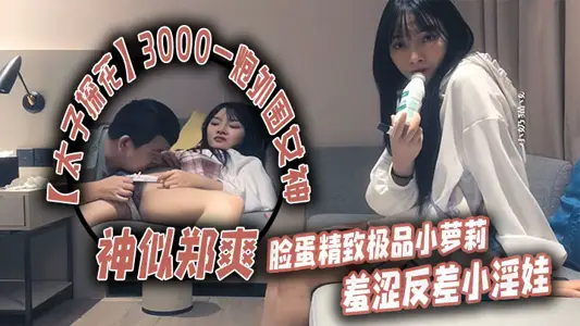 [太子探花]3000一炮外围女神，神似郑爽，脸蛋精致极品小萝莉，羞涩反差小淫娃