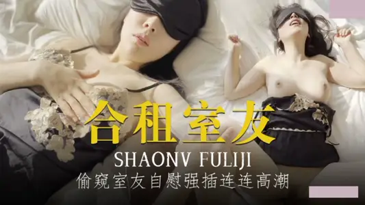 合租室友・偷窥室友自慰强插练练高潮
