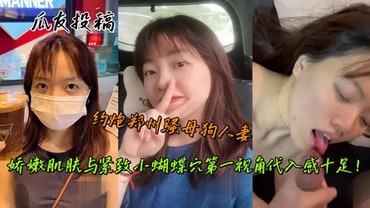 瓜友投稿，约炮郑州骚母狗人妻，娇嫩肌肤与紧致小蝴蝶穴第一视角代入感十足！