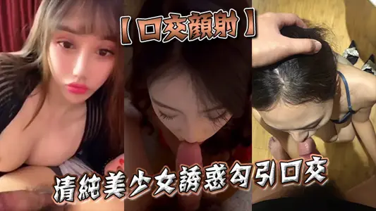 【口交颜射】清纯美少女诱惑勾引口交