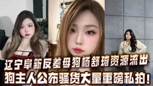 辽宁阜新反差母狗杨舒琦资源流出，狗主人公布骚货大量重磅私拍！