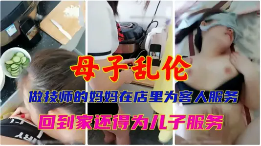 【母子乱伦】做技师的妈妈在店里为客人服务~回到家还得为儿子服务