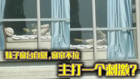 妹子窗台自慰，窗帘不拉，主打一个刺激？ 不知道过去敲门会有什幺机遇