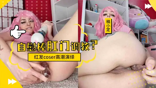 【红发Coser极限挑战】性感后庭开发实录 强制扩肛调教紧致菊穴