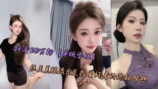 抖音23万粉【半眠学姐】丝足美腿流出足控爱好者的终极梦想