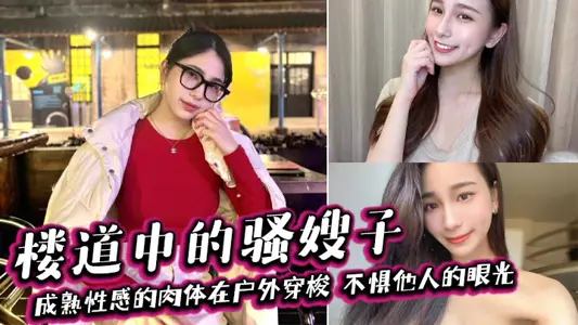 【嫂子乱伦】楼道中的骚嫂子，成熟性感的肉体在户外穿梭，不惧他人的眼光，善良的小嫂子