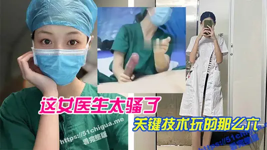 这女医生太骚了，关键技术玩的那幺六，直接前列腺高潮，还能线下预约！