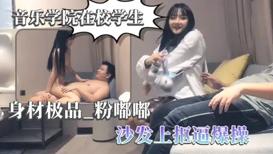 【太子探花】音乐学院在校学生 身材极品，粉嘟嘟，沙发上抠逼爆操