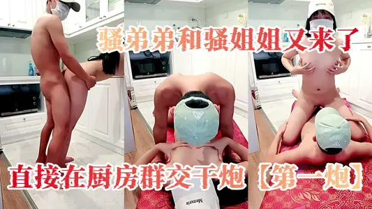 骚弟弟和骚姐姐又来了，直接在厨房群交干炮【第一炮】，后入骚屁股还要揉着骚奶子，躺在地上让骚姐姐口交大鸡巴，激情上位爆草抽插