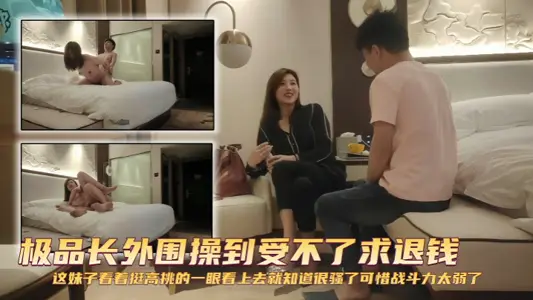 【探花精选】极品长外围操到受不了求退钱 这妹子看着挺高挑的，一眼看上去就知道很骚了，可惜战斗力太弱了