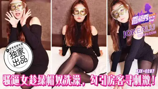 XJX-287【香蕉秀】 骚逼女趁绿帽奴洗澡，勾引房客寻刺激 香蕉传媒