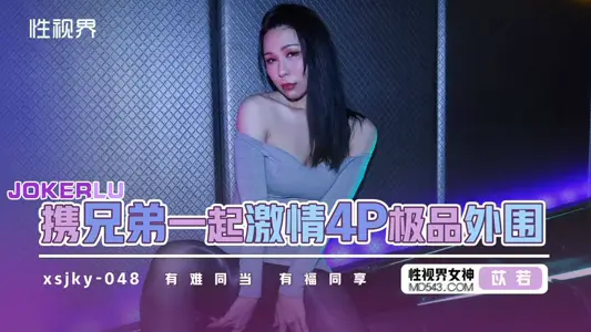 性视界传媒・xsjky048・苡若・和兄弟一起激情4P极品外围
