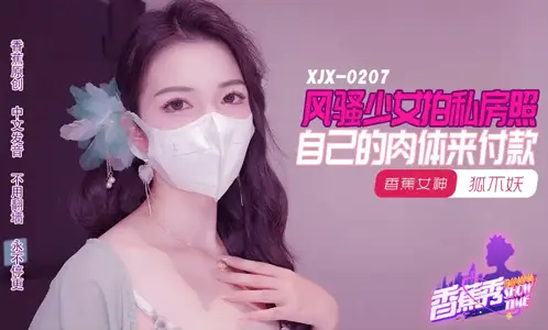 XJX207 风骚少女拍私房照 自己的肉体来付款