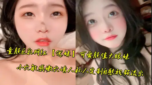 童颜巨乳网红【优妹】可爱颜值大眼妹，小穴敏感嫩穴诱人私人定制自慰视频流出