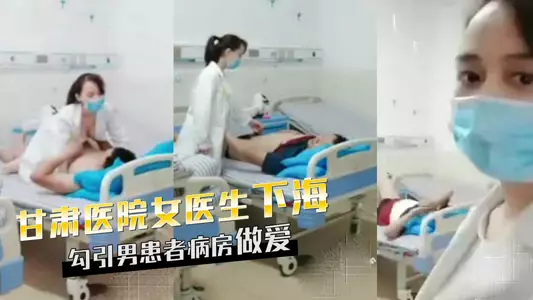 甘肃天水女医生下海，勾引男患者病房做爱