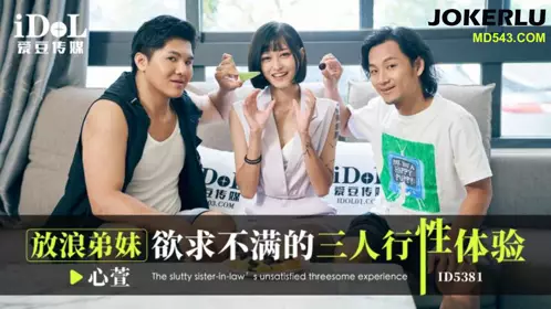 爱豆传媒.ID5381.心萱.放浪弟弟欲求不满的三人行性体验