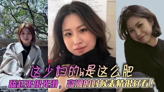 这少妇的bi是这幺肥，舔起来很光滑，高潮的时候表情很好看！