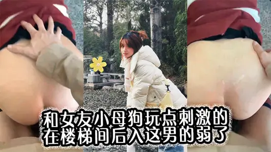 和女友小母狗玩点刺激的，在楼梯间后入，这男的弱了，刚进去没几下就射了