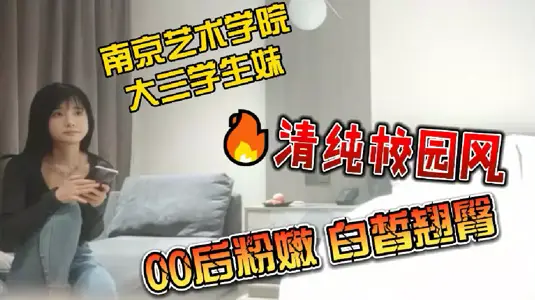 【探花】南京艺术学院大三学生妹_清纯校园风来袭_00后粉嫩白皙翘臀_无套插入