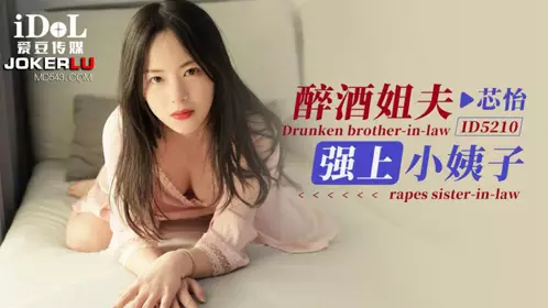 爱豆传媒.ID5210.芯怡.醉酒姐夫强上小姨子