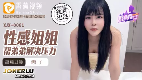 XJX-0061 惠子 性感姐姐帮弟弟解决压力 香蕉视频