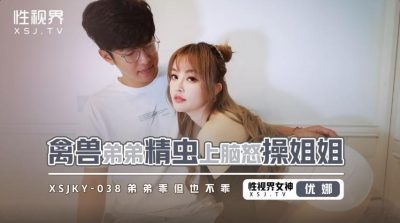 性视界传媒・xsjky038・优娜・禽兽弟弟精虫上脑怒操姐姐