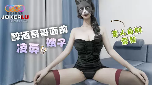 醉酒哥哥面前凌辱嫂子-雪梨 星空无限传媒