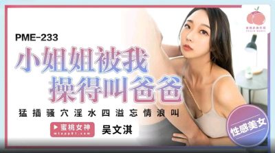 蜜桃影像传媒.・PME-233・小姐姐被我操得叫爸爸・猛插骚穴淫水四溢忘情浪叫・吴文淇