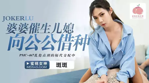 PMC-467 斑斑 婆婆催生儿媳向公公借种 蜜桃影像传媒