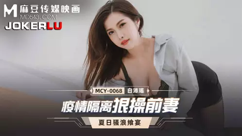 MCY-0068 白沛瑶 夏日骚浪飨宴 疫情隔离狠操前妻 麻豆传媒映画