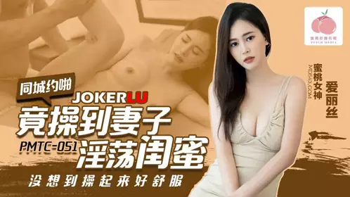 PMTC-051 爱丽丝 同城约啪竟操到妻子淫荡闺蜜 蜜桃影像传媒
