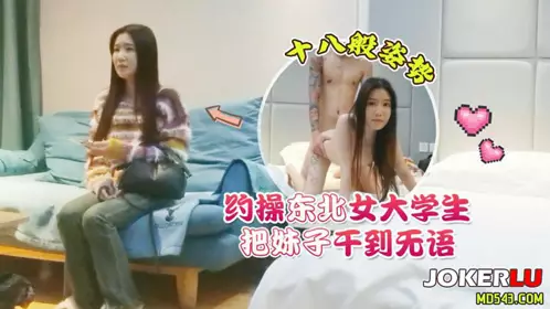 杏吧花棍哥2 - 约操东北女大学生，十八般姿势把妹子干到无语