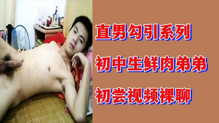 粉丝福利直男勾引系列初中生鲜肉弟弟初尝视频裸聊